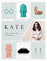 Kate: How to Dress Like a Style Icon (Hardcover)