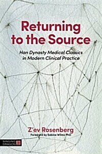 Returning to the Source : Han Dynasty Medical Classics in Modern Clinical Practice (Paperback)