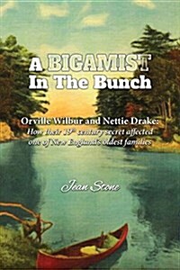 A Bigamist in the Bunch: Orville Wilbur and Nettie Drake: How Their 19th Century Secret Affected One of New Englands Oldest Families (Paperback)