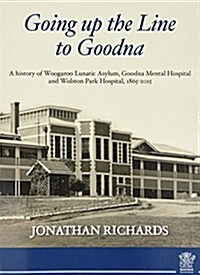 Going Up the Line to Goodna: A History of Woogaroo Lunatic Asylum, Goodna Mental Hospital and Wolston Park Hospital, 1865-2015 (Paperback)
