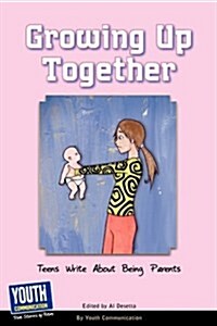 Growing Up Together: Teens Write about Being Parents (Paperback, 2, Expanded)
