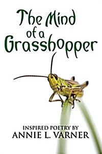 The Mind of a Grasshopper: Inspired Poetry by Annie L. Varner (Paperback)