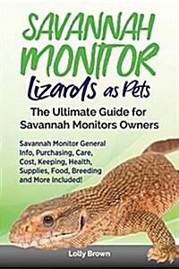 Savannah Monitor Lizards as Pets: Savannah Monitor General Info, Purchasing, Care, Cost, Keeping, Health, Supplies, Food, Breeding and More Included! (Paperback)