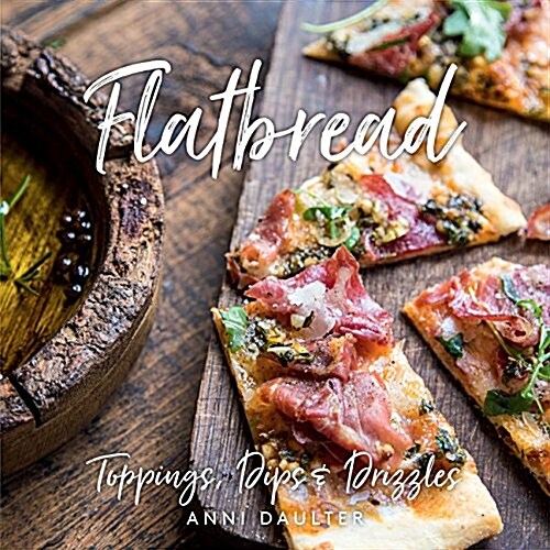 Flatbread: Toppings, Dips, and Drizzles (Hardcover)