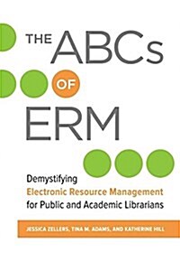 The ABCs of Erm: Demystifying Electronic Resource Management for Public and Academic Librarians (Paperback)