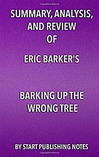 Summary, Analysis, and Review of Eric Barkers Barking Up the Wrong Tree: The Surprising Science Behind Why Everything You Know about Success Is (Most (Paperback)