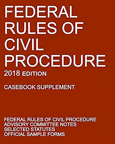 Federal Rules of Civil Procedure; 2018 Edition (Casebook Supplement): With Advisory Committee Notes, Selected Statutes, and Official Forms (Paperback)