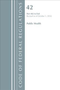 Code of Federal Regulations, Title 42 Public Health 482-End, Revised as of October 1, 2018 (Paperback)