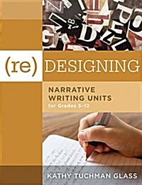 (re)Designing Narrative Writing Units for Grades 5-12: (create a Plan for Teaching Narrative Writing Skills That Increases Student Learning and Litera (Paperback)