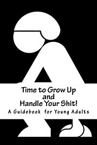 Time to Grow Up and Handle Your Shit!: A Guidebook for Young Adults (Paperback)