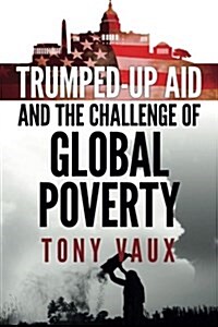 Trumped-Up Aid and the Challenge of Global Poverty (Paperback)