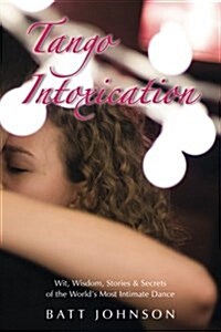 Tango Intoxication: Wit, Wisdom, Stories & Secrets of the Worlds Most Intimate Dance (Paperback)