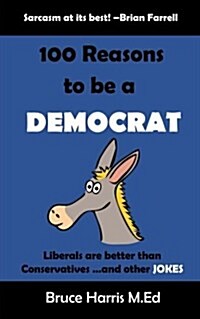 100 Reasons to Be a Democrat: Liberals Are Better Than Conservatives and Other Jokes: The Politics Are a Joke Series (Paperback)