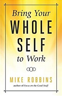 Bring Your Whole Self to Work: How Vulnerability Unlocks Creativity, Connection, and Performance (Hardcover)