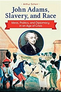 John Adams, Slavery, and Race: Ideas, Politics, and Diplomacy in an Age of Crisis (Paperback)