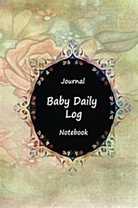 Journal Baby Daily Log Notebook: Classic Flower, Breastfeeding Journal, Baby Newborn Diapers, Childcare Nanny Report Book, Eat, Sleep, Poop Schedule L (Paperback)