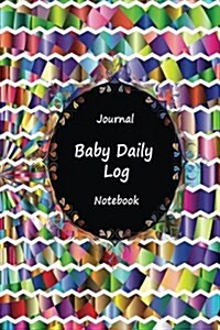 Journal Baby Daily Log Notebook: Colorful Art Work, Breastfeeding Journal, Baby Newborn Diapers, Childcare Nanny Report Book, Eat, Sleep, Poop Schedul (Paperback)