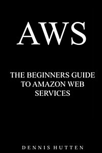 Aws: Amazon Web Services Tutorial the Ultimate Beginners Guide (Paperback)
