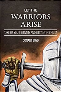 Let the Warriors Arise: Take Up Your Identity and Destiny in Christ (Paperback)