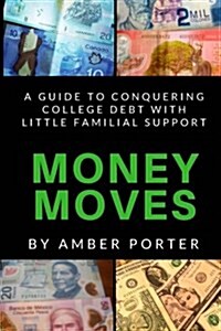 Money Moves: A Guide to Conquering College Debt with Little Familial Support (Paperback)