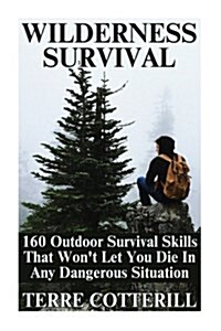 Wilderness Survival: 160 Outdoor Survival Skills That Wont Let You Die in Any Dangerous Situation (Paperback)