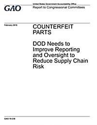 Counterfeit Parts: Dod Needs to Improve Reporting and Oversight to Reduce Supply Chain Risk (Paperback)