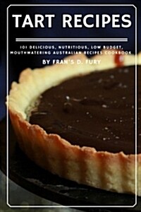 Tart Recipes: 101 Delicious, Nutritious, Low Budget, Mouthwatering Tart Recipes Cookbook (Paperback)