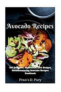 Avocado Recipes: 101 Delicious, Nutritious, Low Budget, Mouthwatering Avocado Recipes Cookbook (Paperback)