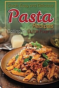 Quick, Easy and Delicious Pasta Recipes: Calling All Quick Fixers! (Paperback)