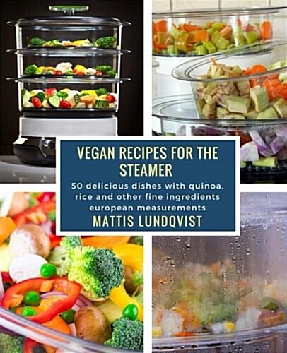 Vegan Recipes for the Steamer: 50 Delicious Dishes with Quinoa, Rice and Other Fine Ingredients ? European Measurements (Paperback)