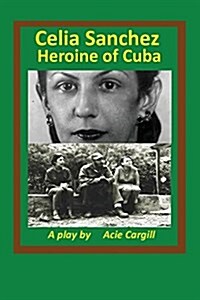 Celia Sanchez, Heroine of Cuba: A Play (Paperback)