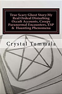 True Scary Ghost Story: My Real Ordeal Disturbing Occult Accounts, Creepy Paranormal Encounters, ESP and Unexplained Haunting Phenomena (Paperback)