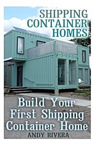 Shipping Container Homes: Build Your First Shipping Container Home: (Shipping Container Home Plans, Shipping Containers Homes) (Paperback)