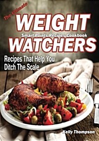 The Ultimate Weight Watchers Smart Points Recipes Cookbook: Recipes That Help You Ditch the Scale (Paperback)