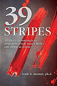 39 Stripes: 39 Mens Devotionals to Strip Away Every Mans Flesh - One Stripe at a Time (Paperback)