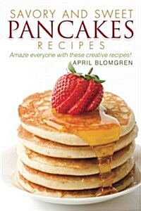 Savory and Sweet Pancakes Recipes: Amaze Everyone with These Creative Recipes! (Paperback)