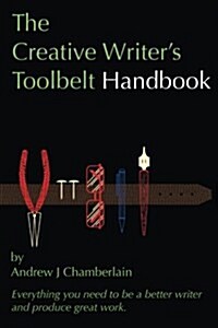 The Creative Writers Toolbelt Handbook: Everything You Need to Be a Better Writer and Produce Great Work (Paperback)