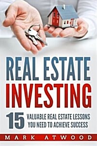 Real Estate Investing: 15 Valuable Lessons Needed to Achieve Success (Paperback)
