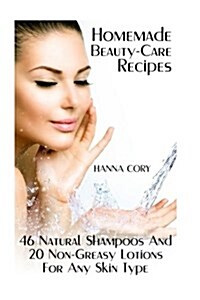 Homemade Beauty-Care Recipes: 46 Natural Shampoos and 20 Non-Greasy Lotions for Any Skin Type (Paperback)