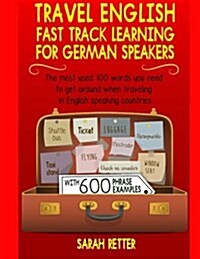 Travel English: Fast Track Learning for German Speakers: The Most Used 100 Words You Need When Traveling in English Speaking Countries (Paperback)