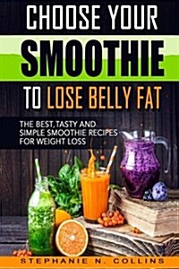 Choose Your Smoothie to Lose Belly Fat: The Best, Tasty and Simple Smoothie Reci (Paperback)