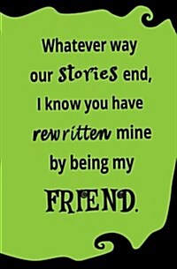Whatever Way Our Stories End, I Know You Have Rewritten Mine by Being My Friend: Blank Journal and Friendship Gift (Paperback)