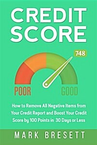 Credit Score: How to Remove All Negative Items from Your Credit Report and Boost Your Credit Score by 100 Points in 30 Days or Less (Paperback)