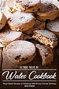 A True Taste of Wales Cookbook: Royal Welsh Recipes to Celebrate Hrh Prince Charles Birthday (Paperback)