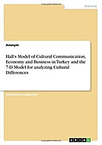 Halls Model of Cultural Communication, Economy and Business in Turkey and the 7-D Model for Analyzing Cultural Differences (Paperback)