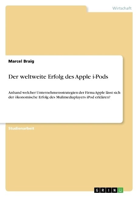 Der weltweite Erfolg des Apple i-Pods: Anhand welcher Unternehmensstrategien der Firma Apple l?st sich der ?onomische Erfolg des Mulimediaplayers iP (Paperback)