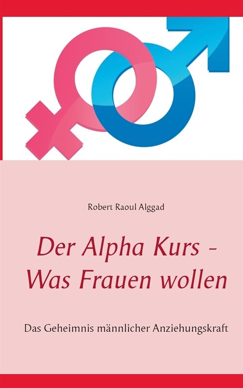 Der Alpha Kurs - Was Frauen wollen: Das Geheimnis m?nlicher Anziehungskraft (Paperback)