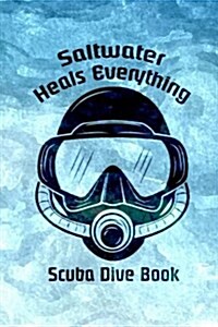 Scuba Dive Book Saltwater Heals Everything: Dive Log, Scuba Dive Book, Scuba Logbook, Divers Log Book (Paperback)