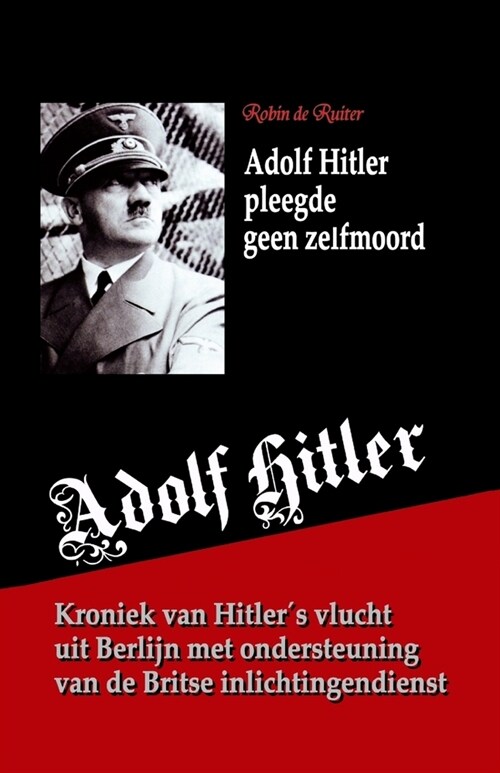 Adolf Hitler Pleegde Geen Zelfmoord: Kroniek Van Zijn Vlucht Uit Berlijn Met Ondersteuning Van de Britse Inlichtingendienst (Paperback)
