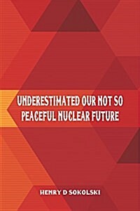 Underestimated: Our Not So Peaceful Nuclear Future (Paperback)